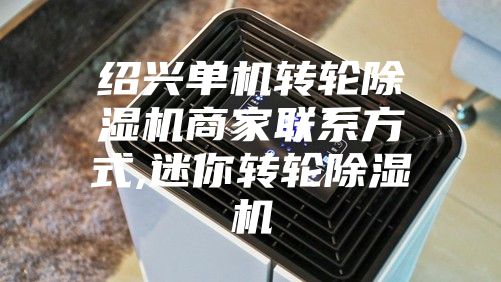 紹興單機轉輪除濕機商家聯(lián)系方式,迷你轉輪除濕機