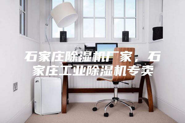石家莊除濕機廠家,石家莊工業除濕機專賣