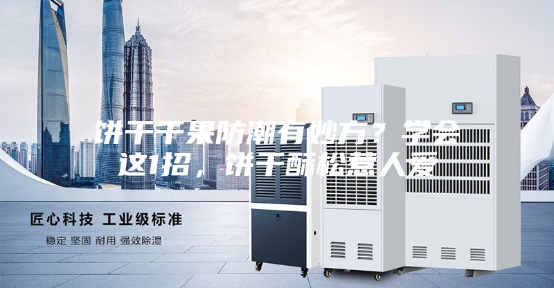 餅干干果防潮有妙方?學(xué)會(huì)這1招,餅干酥松惹人愛