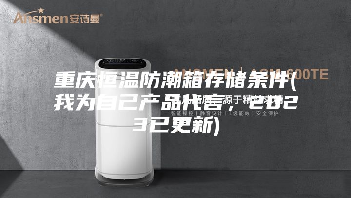 重慶恒溫防潮箱存儲條件(我為自己產品代言,2023已更新)