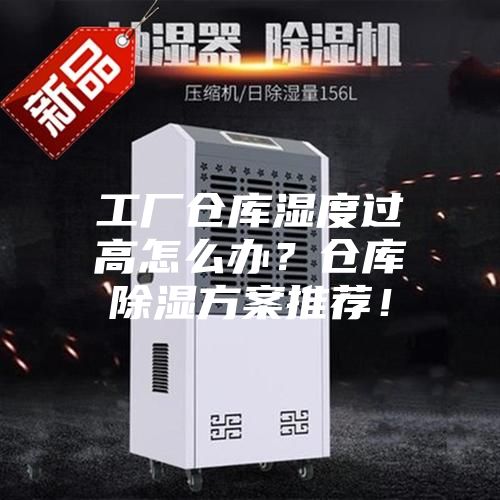 工廠倉庫濕度過高怎么辦?倉庫除濕方案推薦!