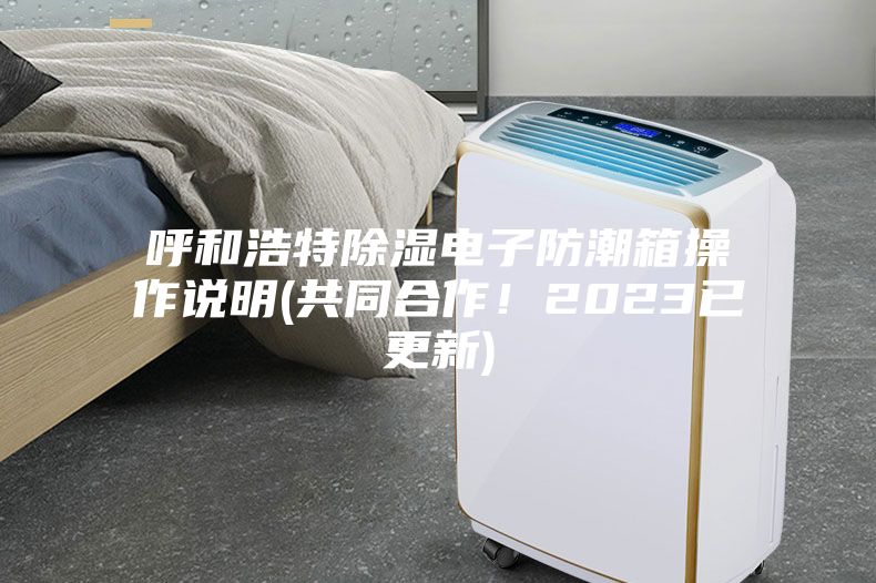 呼和浩特除濕電子防潮箱操作說明(共同合作！2023已更新)