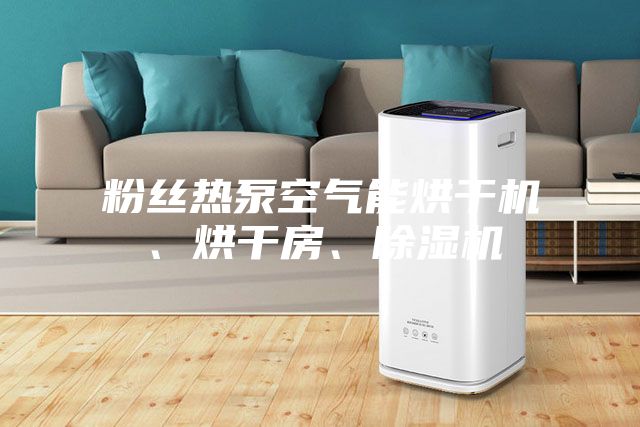 粉絲熱泵空氣能烘干機、烘干房、除濕機