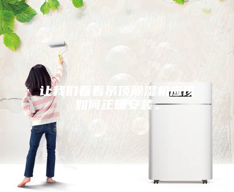 讓我們看看吊頂除濕機(jī)應(yīng)該如何正確安裝。