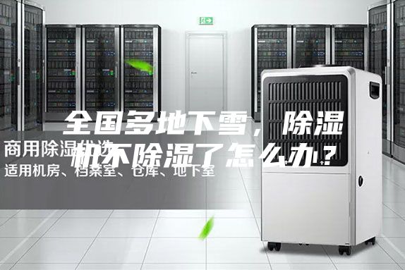 全國多地下雪,除濕機不除濕了怎么辦?