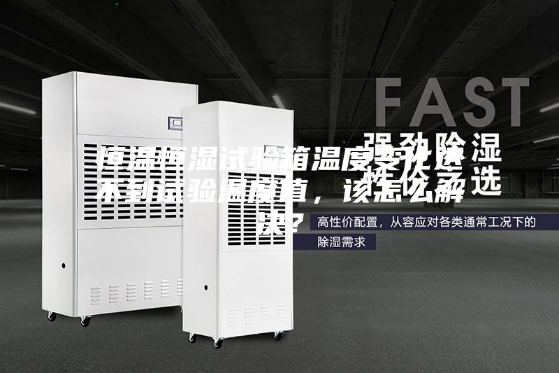 恒溫恒濕試驗(yàn)箱溫度變化達(dá)不到試驗(yàn)溫度值，該怎么解決？