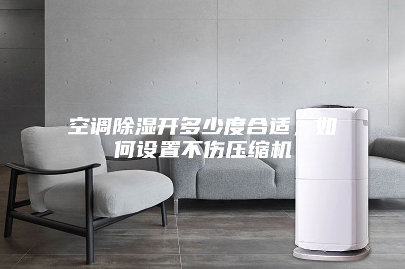 空調除濕開多少度合適，如何設置不傷壓縮機