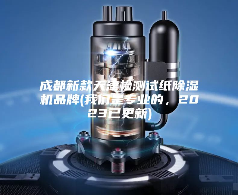 成都新款天津檢測試紙除濕機品牌(我們是專業(yè)的，2023已更新)