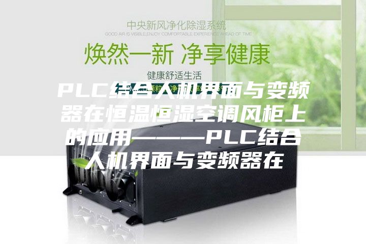 PLC結(jié)合人機界面與變頻器在恒溫恒濕空調(diào)風柜上的應用———PLC結(jié)合人機界面與變頻器在