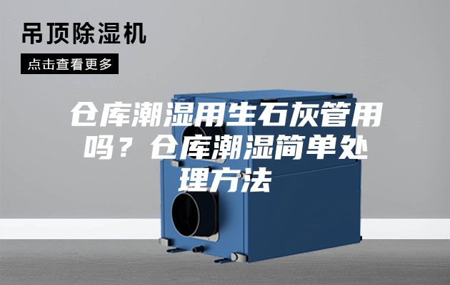 倉庫潮濕用生石灰管用嗎？倉庫潮濕簡單處理方法