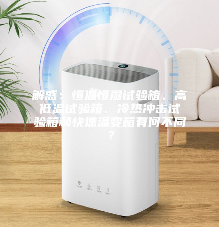 解惑：恒溫恒濕試驗箱、高低溫試驗箱、冷熱沖擊試驗箱和快速溫變箱有何不同？