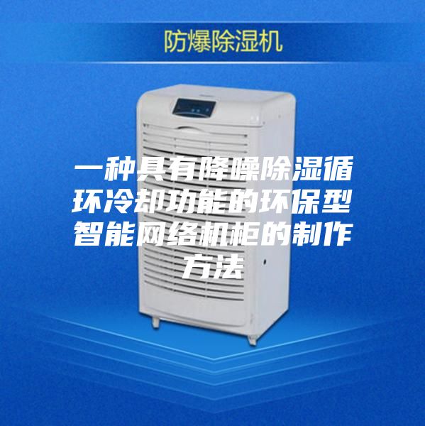 一種具有降噪除濕循環冷卻功能的環保型智能網絡機柜的制作方法