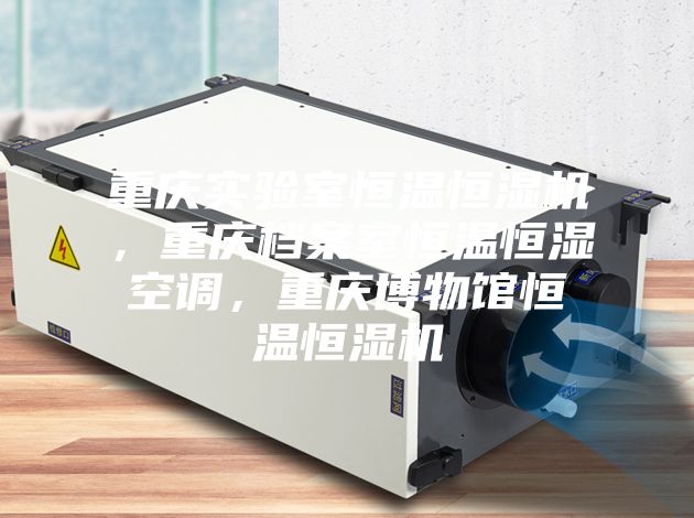 重慶實(shí)驗(yàn)室恒溫恒濕機(jī),重慶檔案室恒溫恒濕空調(diào),重慶博物館恒溫恒濕機(jī)