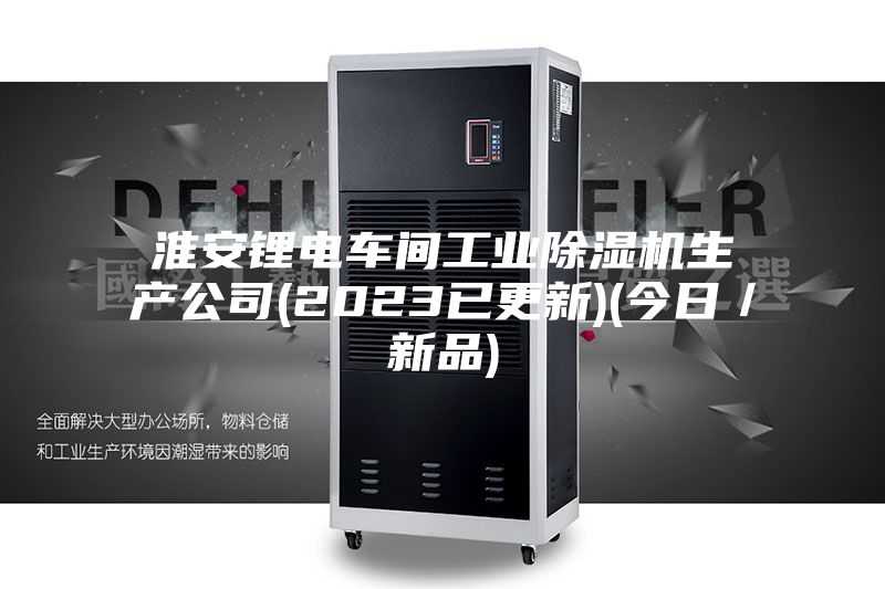 淮安鋰電車間工業除濕機生產公司(2023已更新)(今日／新品)