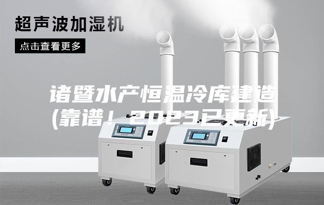 諸暨水產(chǎn)恒溫冷庫建造(靠譜!2023已更新)