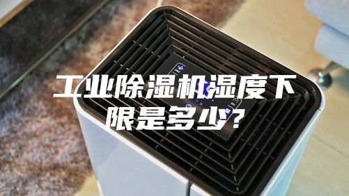 工業除濕機濕度下限是多少?