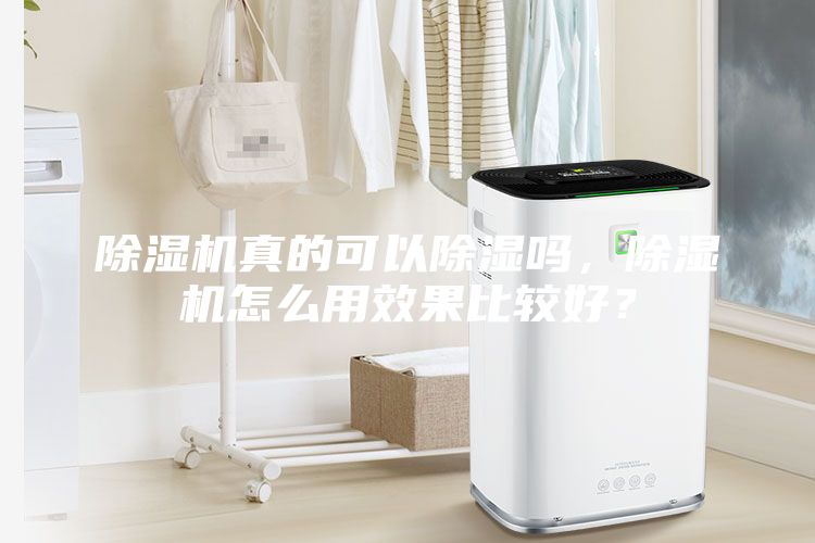 除濕機真的可以除濕嗎，除濕機怎么用效果比較好？