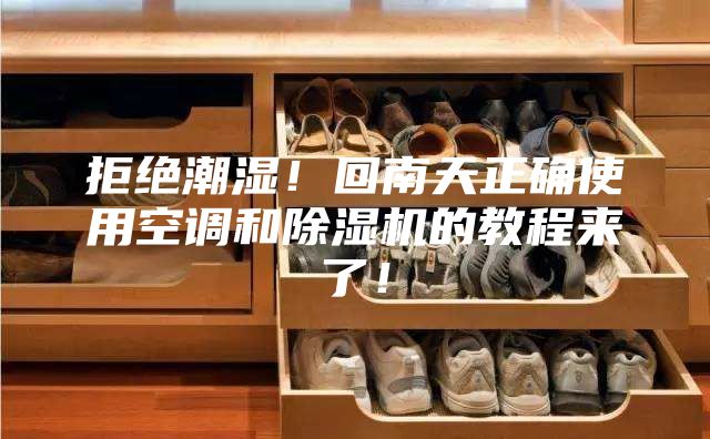拒絕潮濕！回南天正確使用空調和除濕機的教程來了！