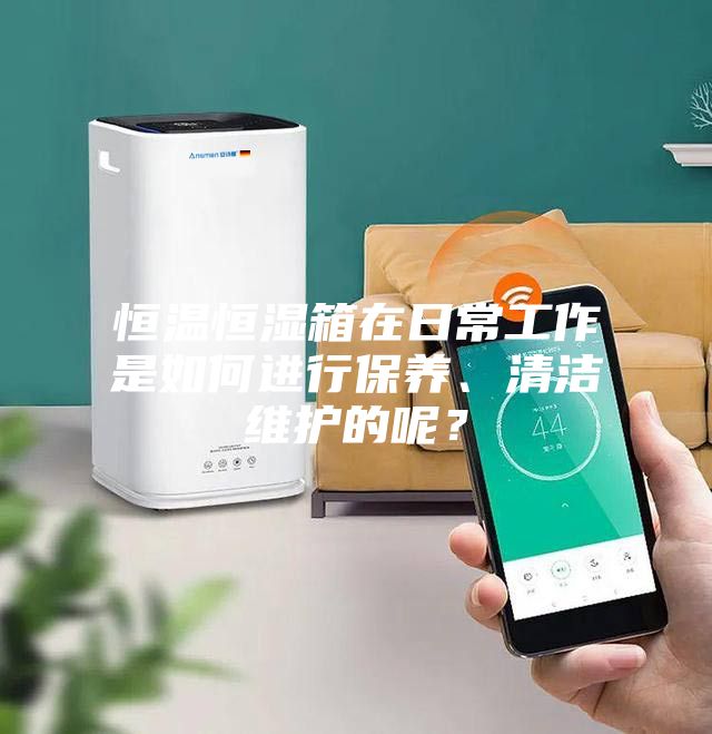 恒溫恒濕箱在日常工作是如何進(jìn)行保養(yǎng)、清潔維護(hù)的呢?