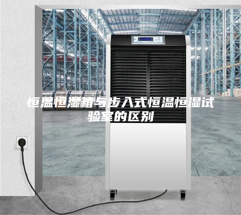 恒溫恒濕箱與步入式恒溫恒濕試驗(yàn)室的區(qū)別