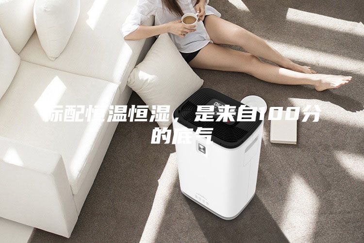 標(biāo)配恒溫恒濕，是來(lái)自100分的底氣