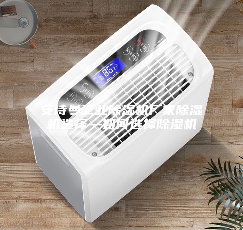 安詩(shī)曼工業(yè)除濕機(jī)廠家除濕機(jī)選擇—如何選擇除濕機(jī)