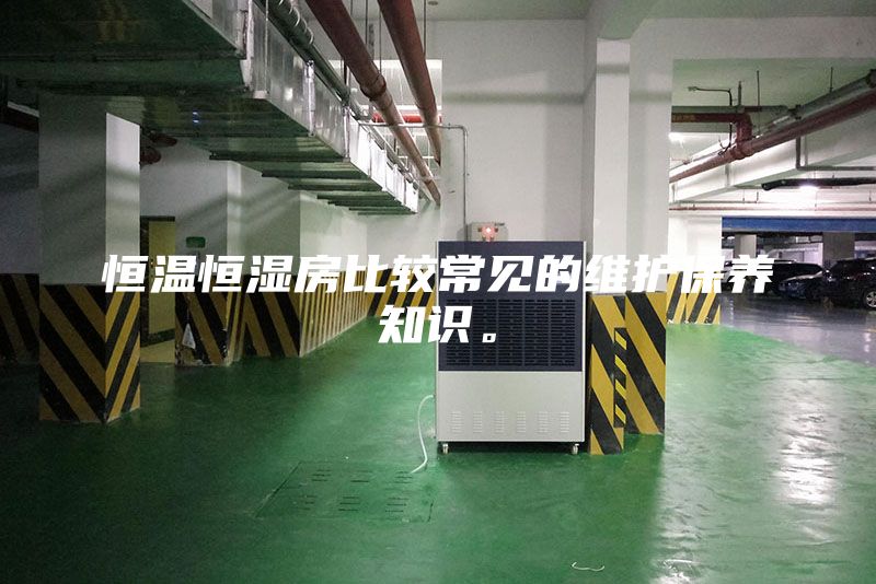 恒溫恒濕房比較常見的維護保養(yǎng)知識。