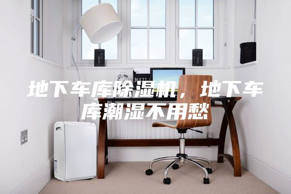 地下車庫除濕機(jī)，地下車庫潮濕不用愁