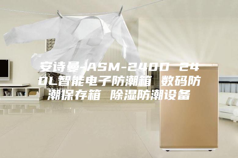 安詩曼-ASM-240D 240L智能電子防潮箱 數碼防潮保存箱 除濕防潮設備