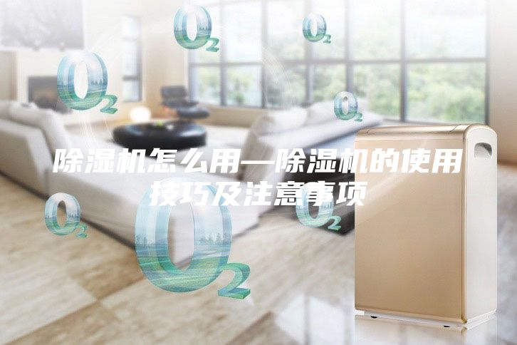 除濕機怎么用—除濕機的使用技巧及注意事項