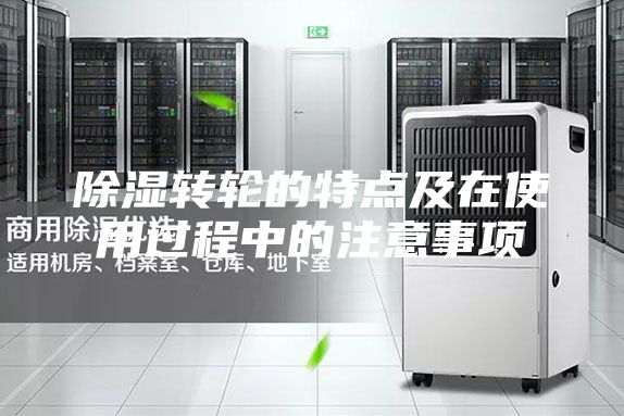 除濕轉(zhuǎn)輪的特點(diǎn)及在使用過程中的注意事項(xiàng)