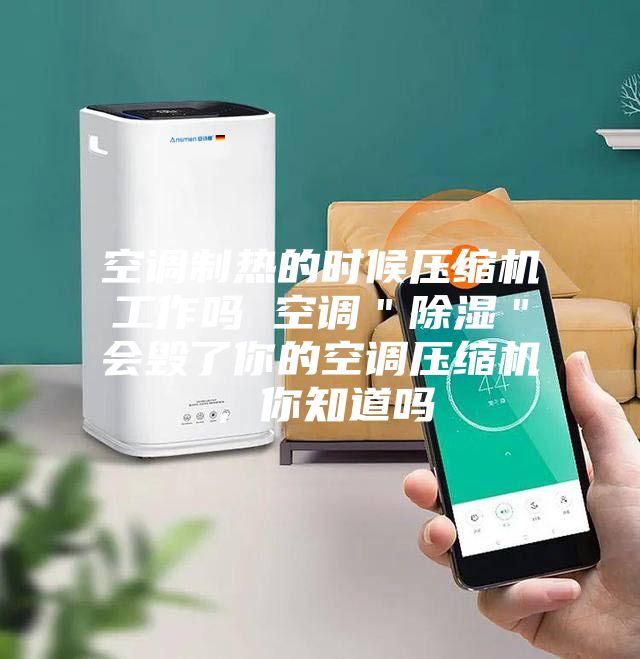 空調制熱的時候壓縮機工作嗎 空調＂除濕＂會毀了你的空調壓縮機，你知道嗎