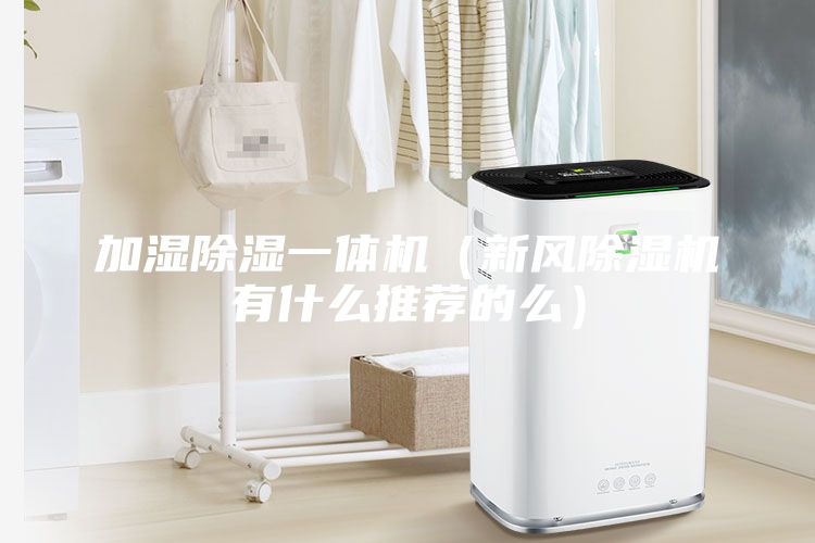 加濕除濕一體機（新風除濕機有什么推薦的么）