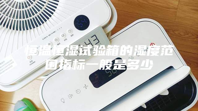 恒溫恒濕試驗箱的濕度范圍指標一般是多少