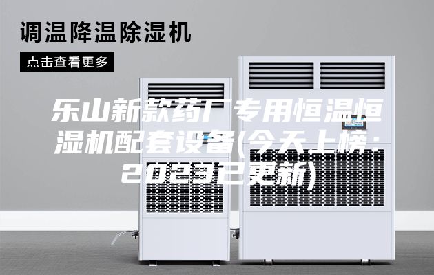 樂山新款藥廠專用恒溫恒濕機(jī)配套設(shè)備(今天上榜：2023已更新)