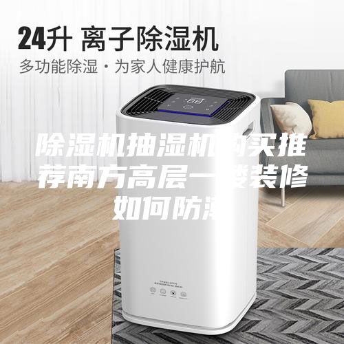 除濕機抽濕機購買推薦南方高層一樓裝修如何防潮