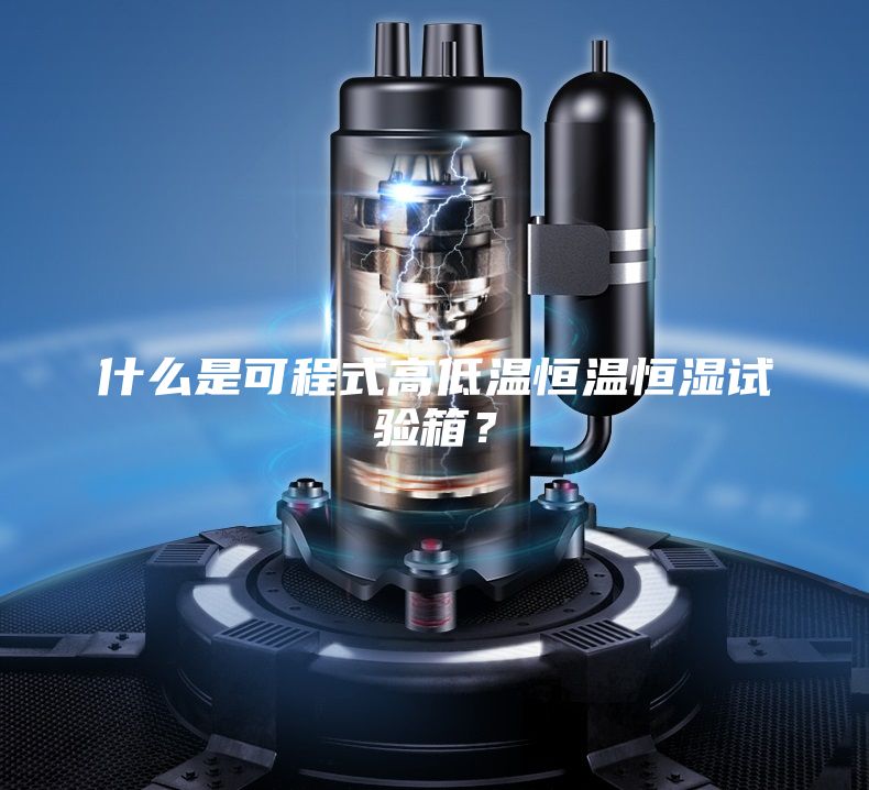 什么是可程式高低溫恒溫恒濕試驗箱？