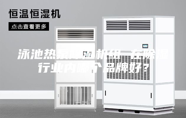 泳池?zé)岜贸凉駲C組 在除濕行業(yè)內(nèi)哪個品牌好？