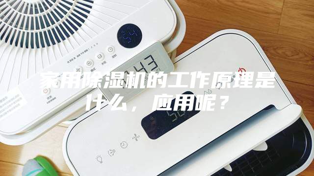 家用除濕機(jī)的工作原理是什么，應(yīng)用呢？