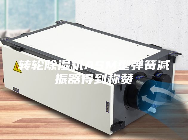 轉(zhuǎn)輪除濕機ASM型彈簧減振器得到稱贊