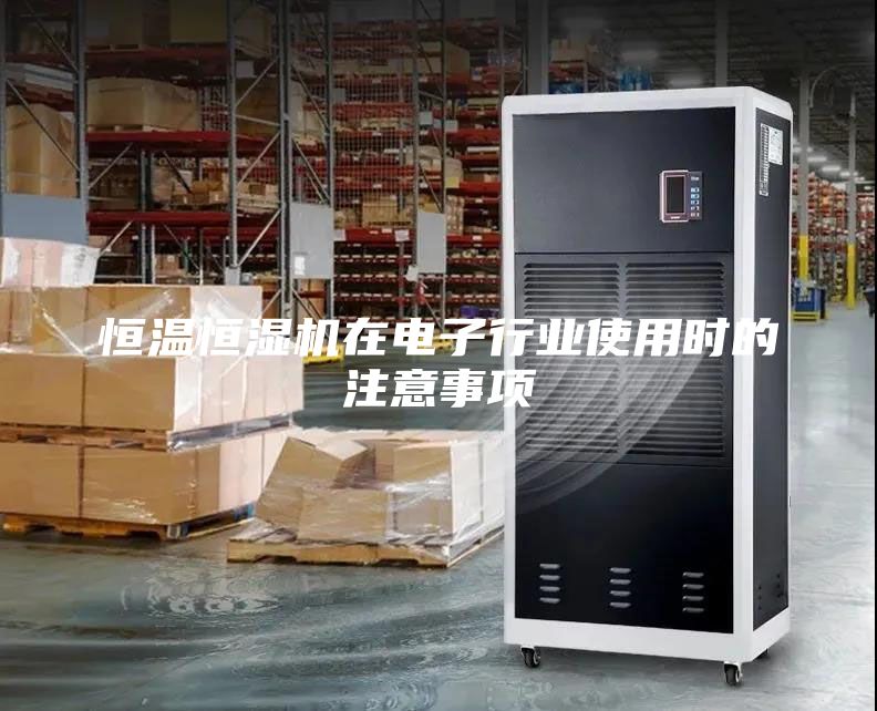 恒溫恒濕機在電子行業(yè)使用時的注意事項