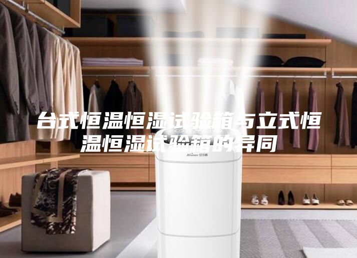 臺式恒溫恒濕試驗箱與立式恒溫恒濕試驗箱的異同