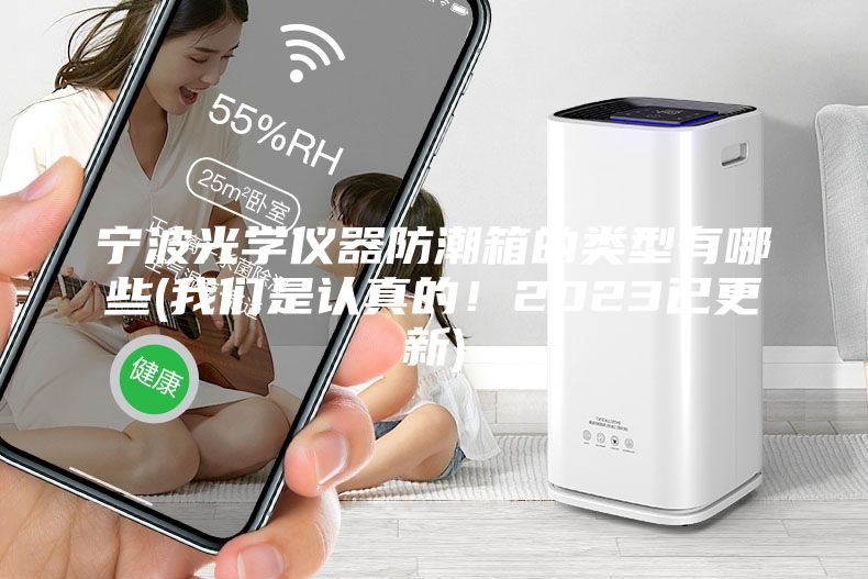寧波光學(xué)儀器防潮箱的類型有哪些(我們是認(rèn)真的！2023已更新)