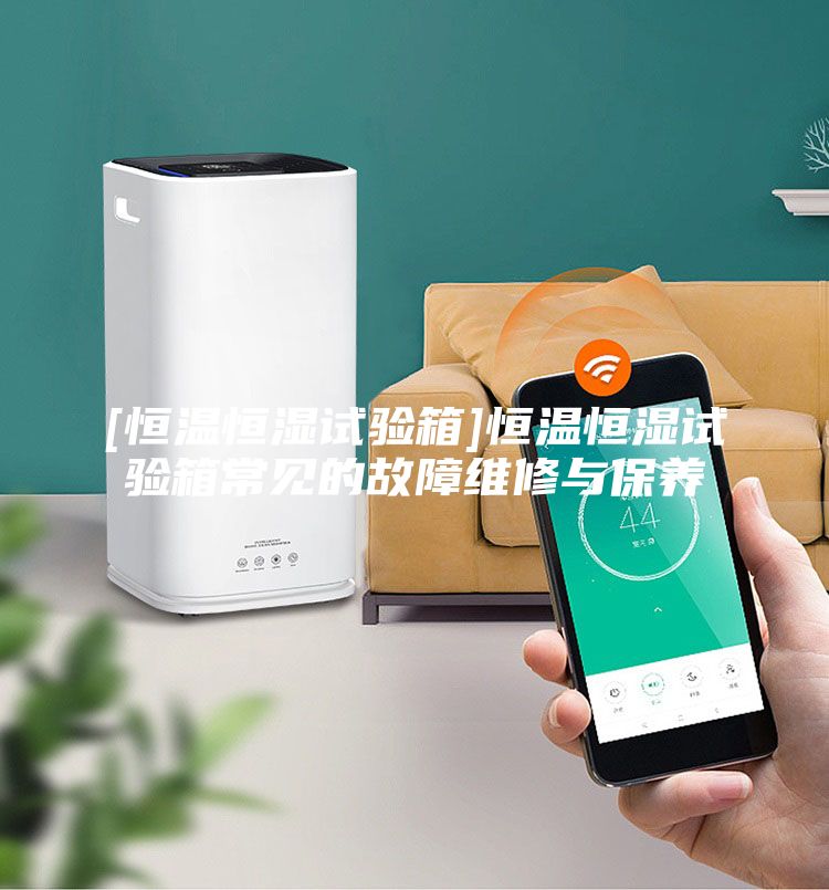 [恒溫恒濕試驗箱]恒溫恒濕試驗箱常見的故障維修與保養