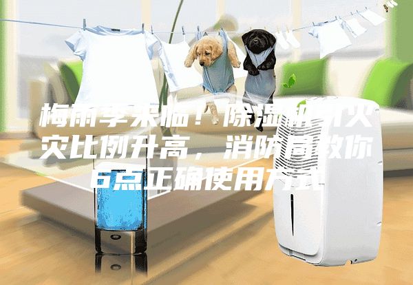 梅雨季來臨！除濕機(jī)引火災(zāi)比例升高，消防局教你6點正確使用方式