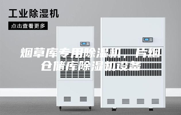 煙草庫專用除濕機(jī)，片煙倉儲庫除濕機(jī)設(shè)備