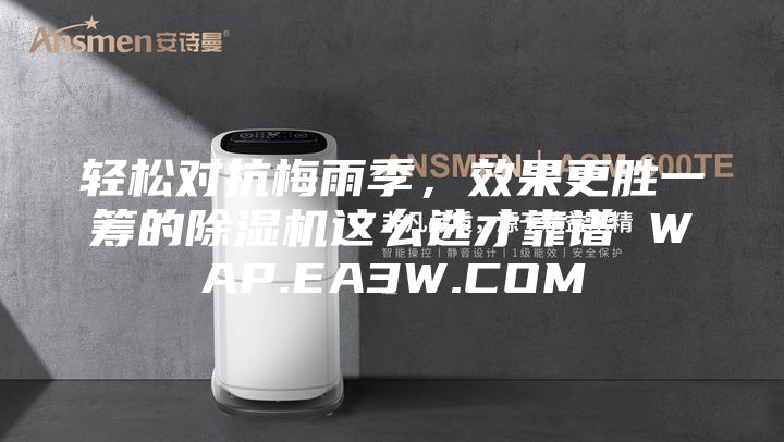 輕松對(duì)抗梅雨季，效果更勝一籌的除濕機(jī)這么選才靠譜 WAP.EA3W.COM