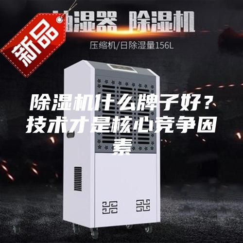 除濕機什么牌子好？技術(shù)才是核心競爭因素