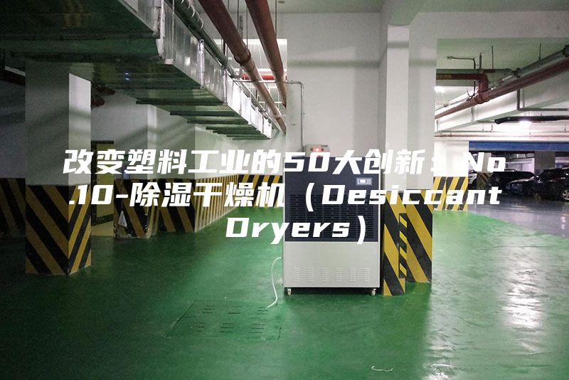 改變塑料工業(yè)的50大創(chuàng)新：No.10-除濕干燥機（Desiccant Dryers）
