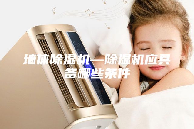 墻體除濕機—除濕機應具備哪些條件